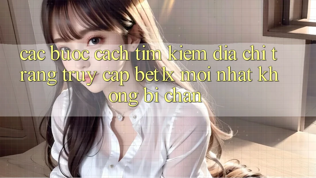 Các bước Cách Tìm kiếm Địa chỉ trang Truy Cập bet1x Mới Nhất Không Bị Chặn