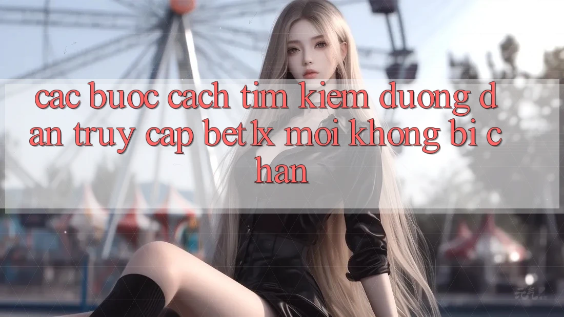 Các bước Cách Tìm kiếm Đường dẫn Truy Cập bet1x Mới Không Bị Chặn