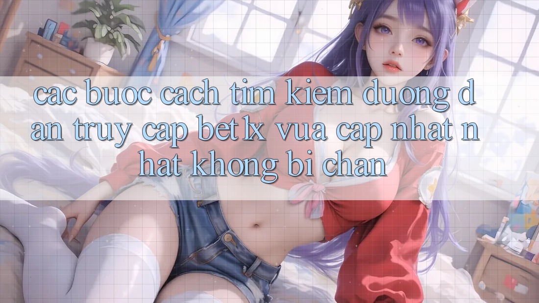 Các bước Cách Tìm kiếm Đường dẫn Truy Cập bet1x Vừa cập nhật Nhất Không Bị Chặn