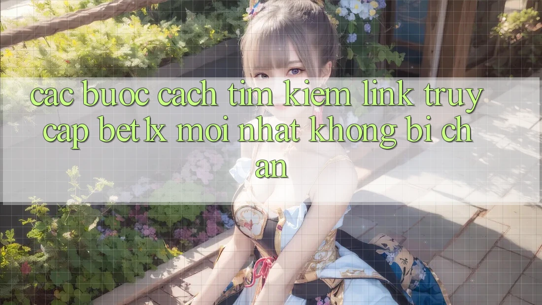 Các bước Cách Tìm kiếm Link Truy Cập bet1x Mới Nhất Không Bị Chặn Các bước Cách Tìm kiếm Link Truy Cập bet1x Mới Nhất Không Bị Chặn