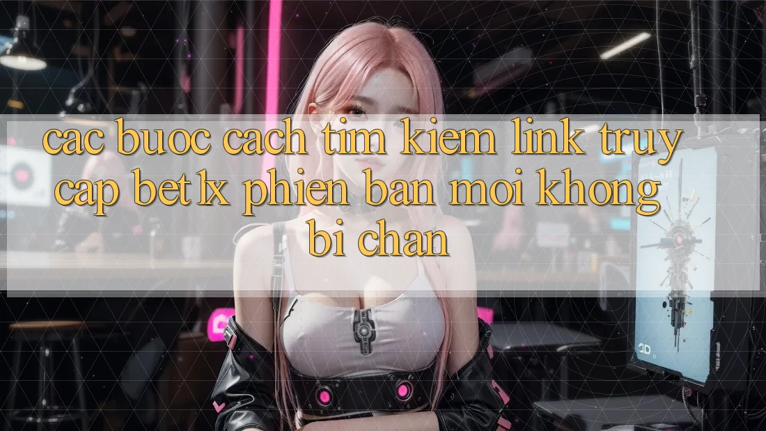 Các bước Cách Tìm kiếm Link Truy Cập bet1x Phiên bản mới Không Bị Chặn