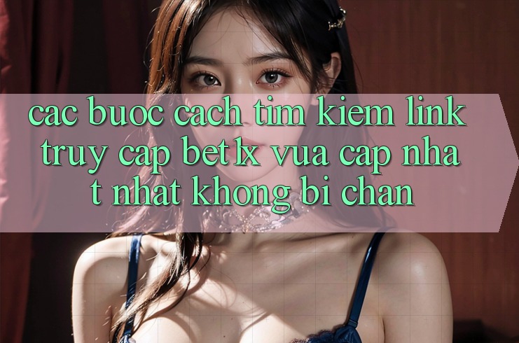 Các bước Cách Tìm kiếm Link Truy Cập bet1x Vừa cập nhật Nhất Không Bị Chặn Các bước Cách Tìm kiếm Link Truy Cập bet1x Vừa cập nhật Nhất Không Bị Chặn