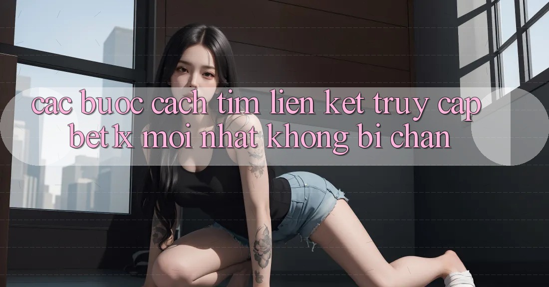 Các bước Cách Tìm Liên kết Truy Cập bet1x Mới Nhất Không Bị Chặn Các bước Cách Tìm Liên kết Truy Cập bet1x Mới Nhất Không Bị Chặn