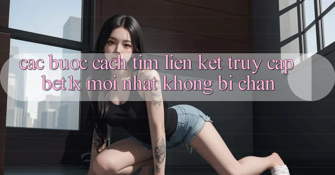 Các bước Cách Tìm Liên kết Truy Cập bet1x Mới Nhất Không Bị Chặn