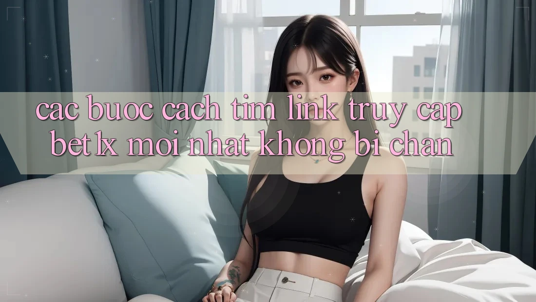 Các bước Cách Tìm Link Truy Cập bet1x Mới Nhất Không Bị Chặn