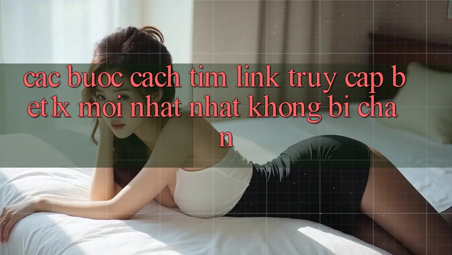 Các bước Cách Tìm Link Truy Cập bet1x Mới nhất Nhất Không Bị Chặn Các bước Cách Tìm Link Truy Cập bet1x Mới nhất Nhất Không Bị Chặn