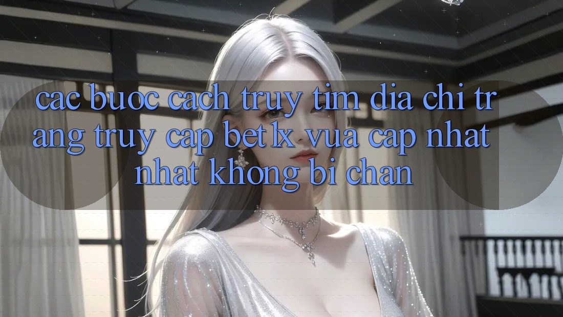 Các bước Cách Truy tìm Địa chỉ trang Truy Cập bet1x Vừa cập nhật Nhất Không Bị Chặn