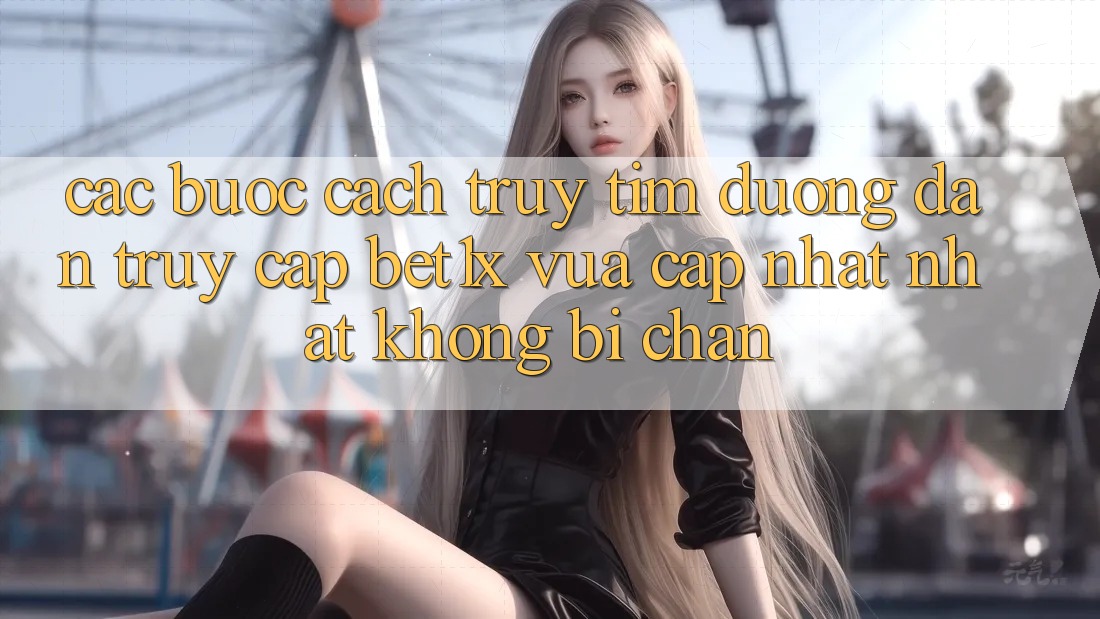 Các bước Cách Truy tìm Đường dẫn Truy Cập bet1x Vừa cập nhật Nhất Không Bị Chặn
