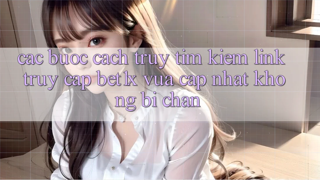 Các bước Cách Truy tìm kiếm Link Truy Cập bet1x Vừa cập nhật Không Bị Chặn Các bước Cách Truy tìm kiếm Link Truy Cập bet1x Vừa cập nhật Không Bị Chặn