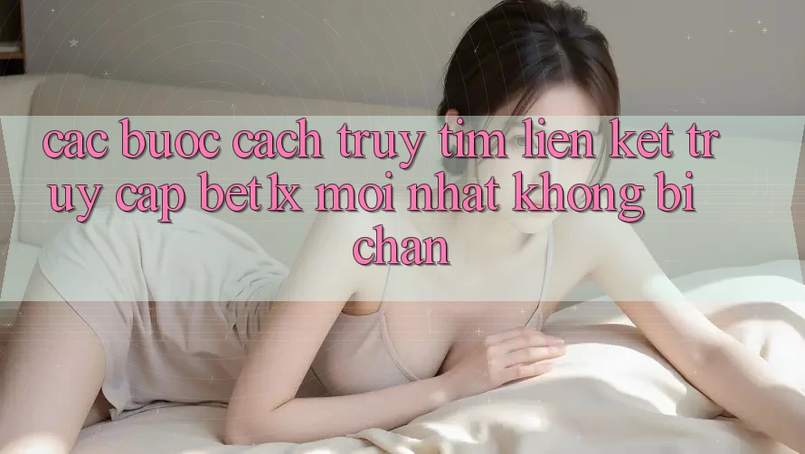 Các bước Cách Truy tìm Liên kết Truy Cập bet1x Mới Nhất Không Bị Chặn Các bước Cách Truy tìm Liên kết Truy Cập bet1x Mới Nhất Không Bị Chặn