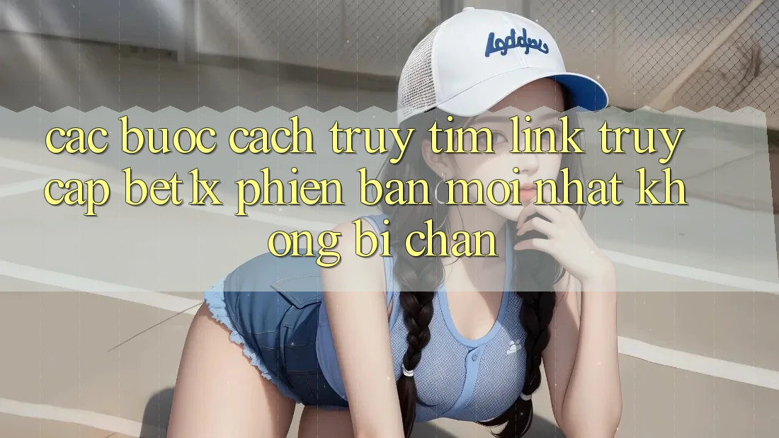 Các bước Cách Truy tìm Link Truy Cập bet1x Phiên bản mới nhất Không Bị Chặn