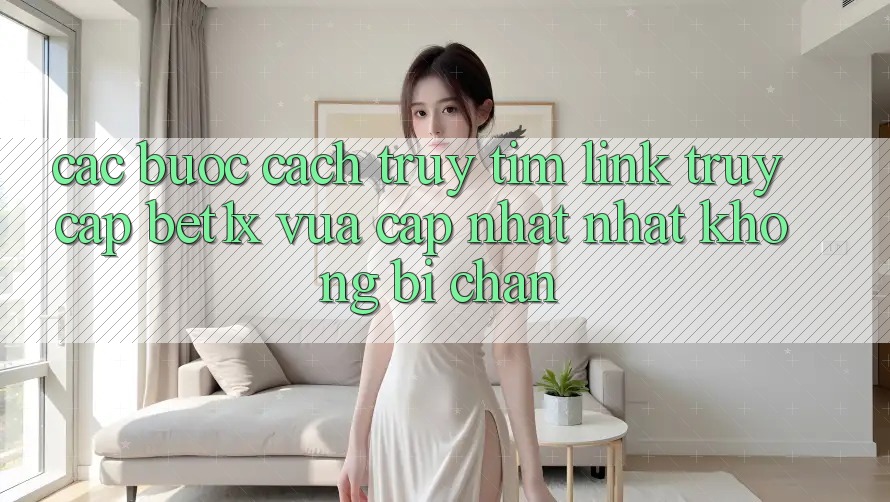 Các bước Cách Truy tìm Link Truy Cập bet1x Vừa cập nhật Nhất Không Bị Chặn Các bước Cách Truy tìm Link Truy Cập bet1x Vừa cập nhật Nhất Không Bị Chặn