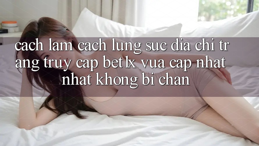 Cách làm Cách Lùng sục Địa chỉ trang Truy Cập bet1x Vừa cập nhật Nhất Không Bị Chặn