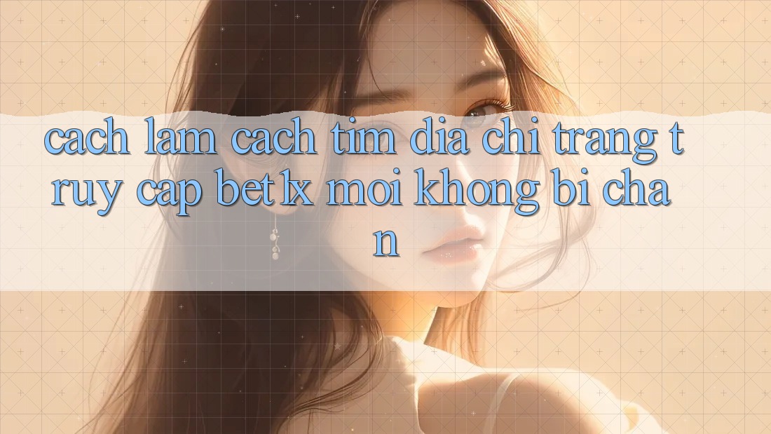 Cách làm Cách Tìm Địa chỉ trang Truy Cập bet1x Mới Không Bị Chặn Cách làm Cách Tìm Địa chỉ trang Truy Cập bet1x Mới Không Bị Chặn