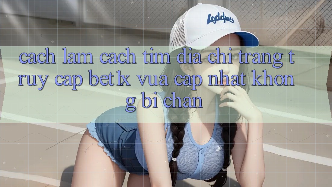 Cách làm Cách Tìm Địa chỉ trang Truy Cập bet1x Vừa cập nhật Không Bị Chặn