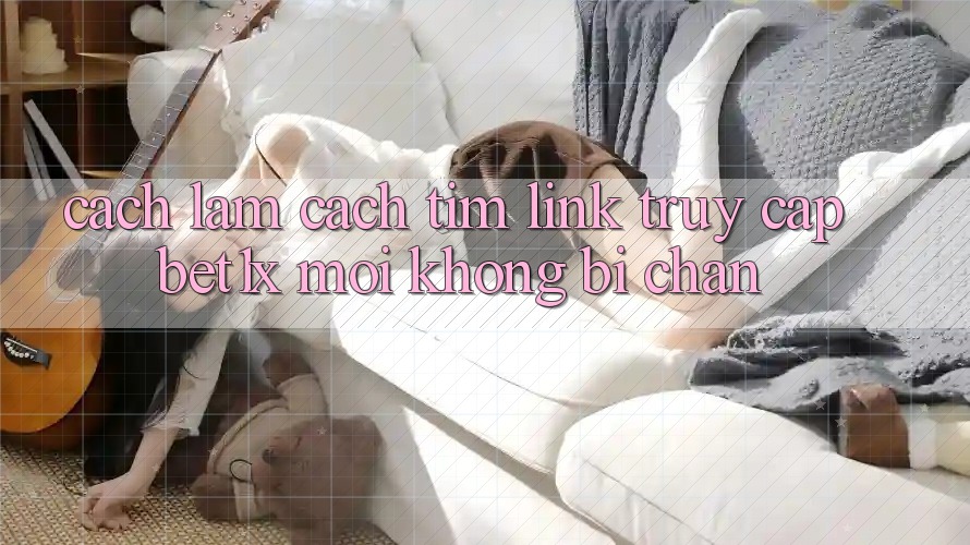 Cách làm Cách Tìm Link Truy Cập bet1x Mới Không Bị Chặn