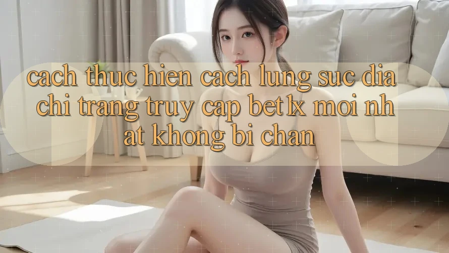 Cách thực hiện Cách Lùng sục Địa chỉ trang Truy Cập bet1x Mới Nhất Không Bị Chặn