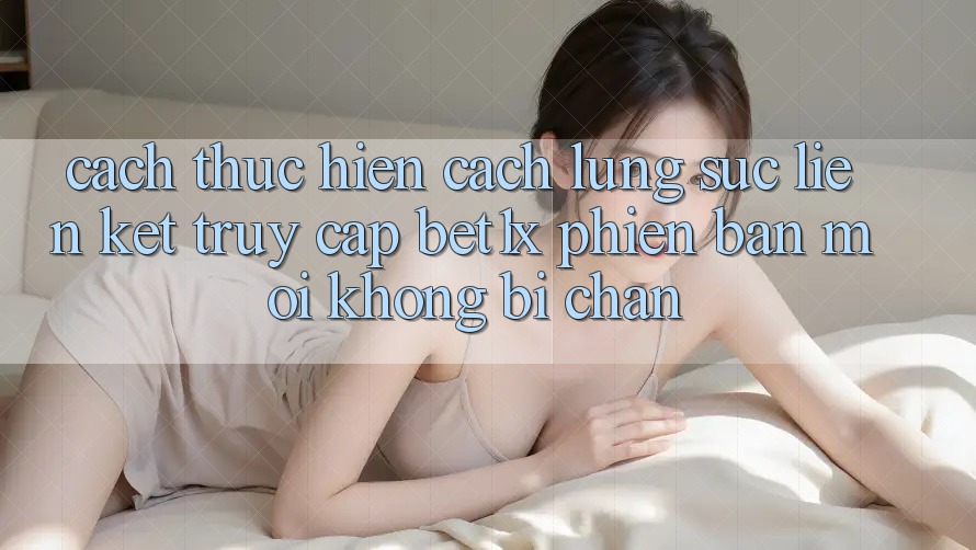 Cách thực hiện Cách Lùng sục Liên kết Truy Cập bet1x Phiên bản mới Không Bị Chặn Cách thực hiện Cách Lùng sục Liên kết Truy Cập bet1x Phiên bản mới Không Bị Chặn
