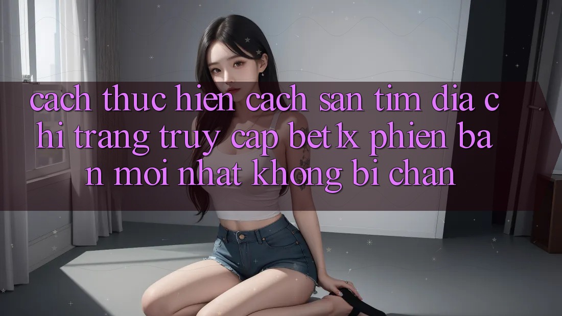 Cách thực hiện Cách Săn tìm Địa chỉ trang Truy Cập bet1x Phiên bản mới Nhất Không Bị Chặn