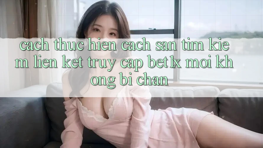 Cách thực hiện Cách Săn tìm kiếm Liên kết Truy Cập bet1x Mới Không Bị Chặn
