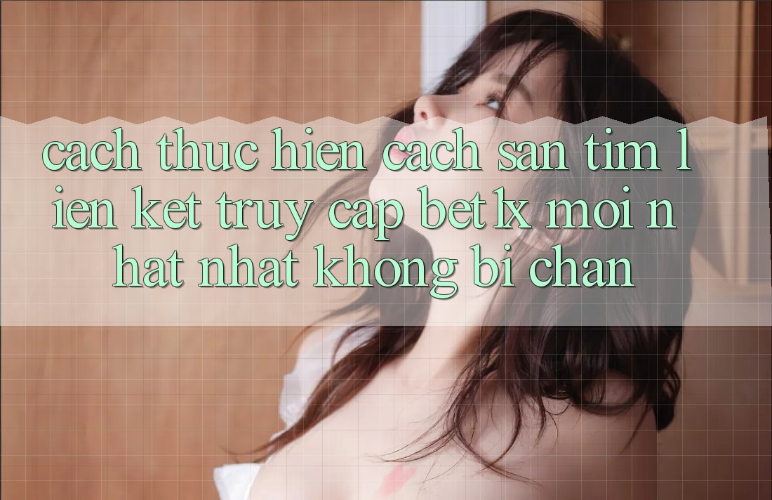 Cách thực hiện Cách Săn tìm Liên kết Truy Cập bet1x Mới nhất Nhất Không Bị Chặn