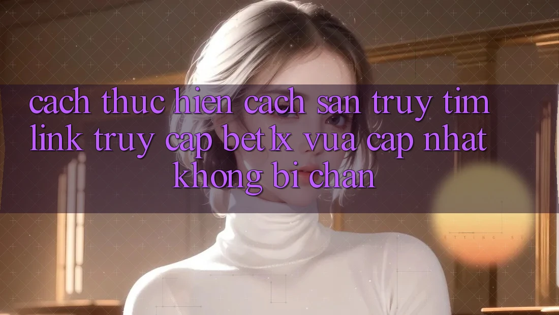 Cách thực hiện Cách Săn truy tìm Link Truy Cập bet1x Vừa cập nhật Không Bị Chặn Cách thực hiện Cách Săn truy tìm Link Truy Cập bet1x Vừa cập nhật Không Bị Chặn