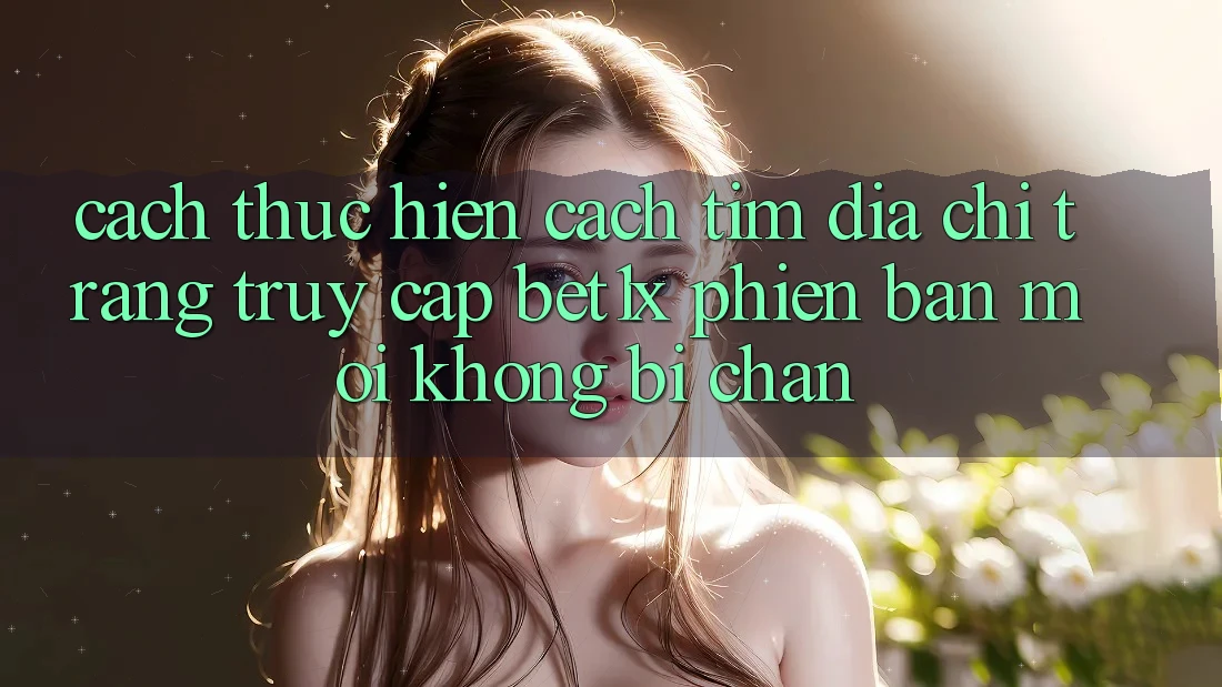 Cách thực hiện Cách Tìm Địa chỉ trang Truy Cập bet1x Phiên bản mới Không Bị Chặn Cách thực hiện Cách Tìm Địa chỉ trang Truy Cập bet1x Phiên bản mới Không Bị Chặn