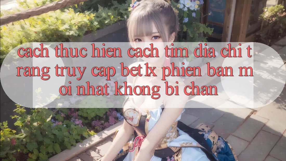 Cách thực hiện Cách Tìm Địa chỉ trang Truy Cập bet1x Phiên bản mới Nhất Không Bị Chặn