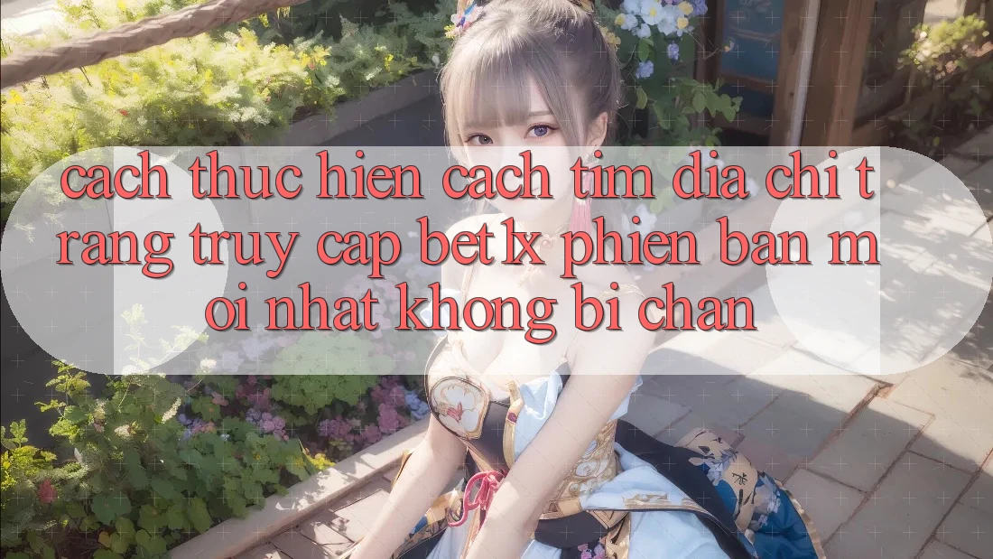 Cách thực hiện Cách Tìm Địa chỉ trang Truy Cập bet1x Phiên bản mới Nhất Không Bị Chặn