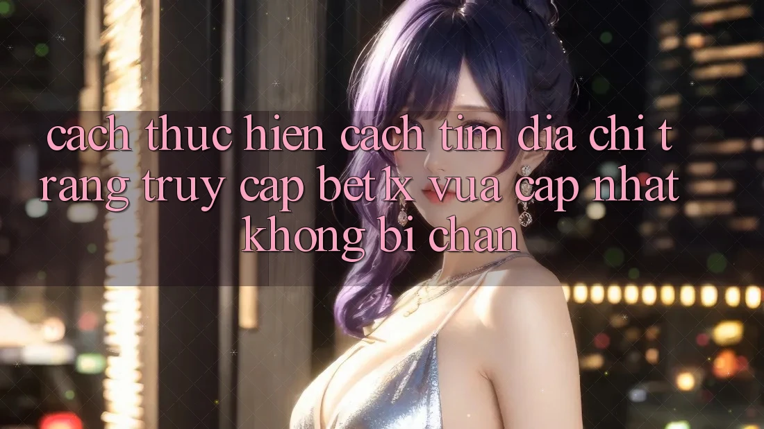 Cách thực hiện Cách Tìm Địa chỉ trang Truy Cập bet1x Vừa cập nhật Không Bị Chặn