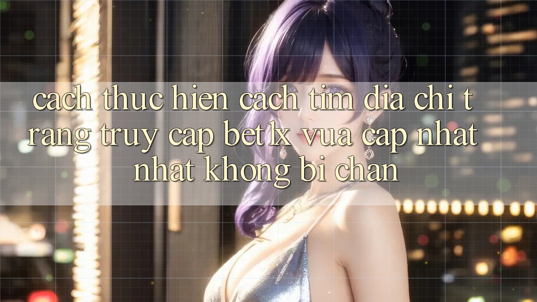 Cách thực hiện Cách Tìm Địa chỉ trang Truy Cập bet1x Vừa cập nhật Nhất Không Bị Chặn Cách thực hiện Cách Tìm Địa chỉ trang Truy Cập bet1x Vừa cập nhật Nhất Không Bị Chặn