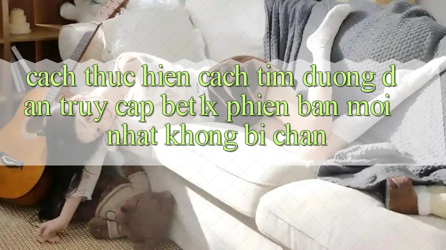 Cách thực hiện Cách Tìm Đường dẫn Truy Cập bet1x Phiên bản mới Nhất Không Bị Chặn
