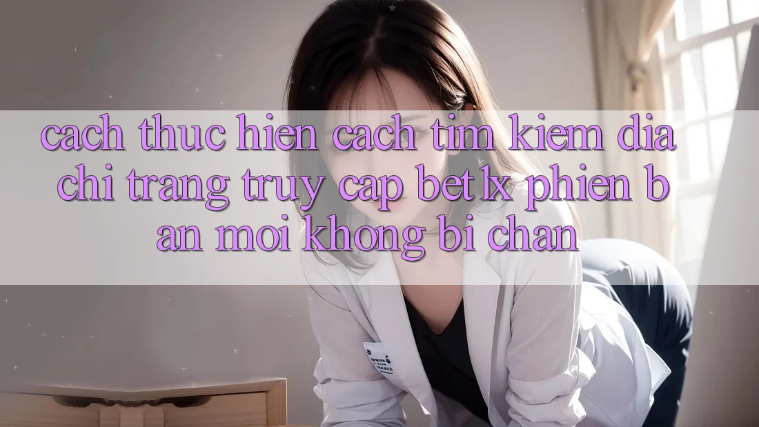 Cách thực hiện Cách Tìm kiếm Địa chỉ trang Truy Cập bet1x Phiên bản mới Không Bị Chặn Cách thực hiện Cách Tìm kiếm Địa chỉ trang Truy Cập bet1x Phiên bản mới Không Bị Chặn