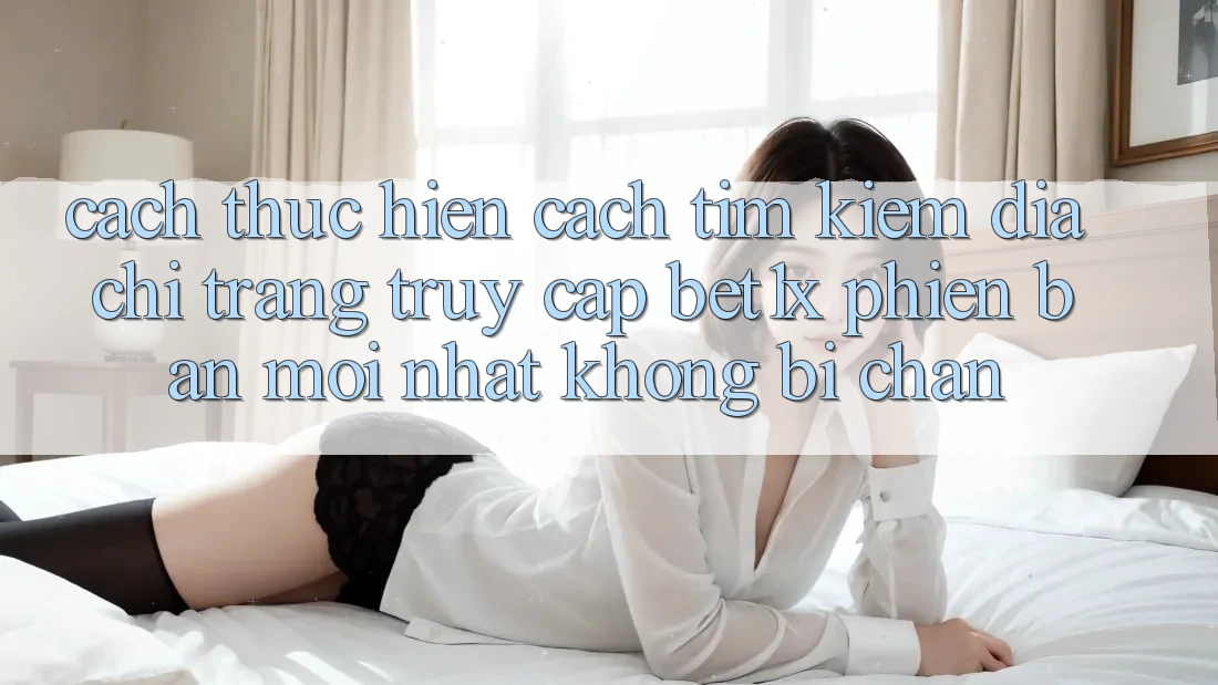 Cách thực hiện Cách Tìm kiếm Địa chỉ trang Truy Cập bet1x Phiên bản mới Nhất Không Bị Chặn