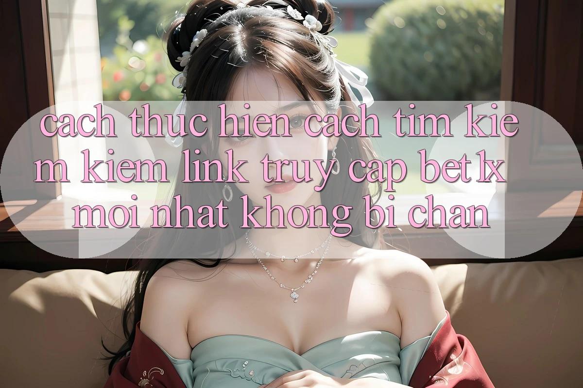 Cách thực hiện Cách Tìm kiếm kiếm Link Truy Cập bet1x Mới Nhất Không Bị Chặn