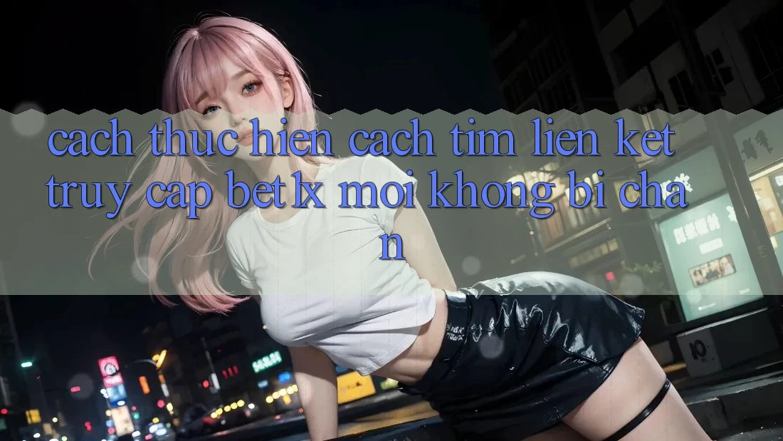 Cách thực hiện Cách Tìm Liên kết Truy Cập bet1x Mới Không Bị Chặn