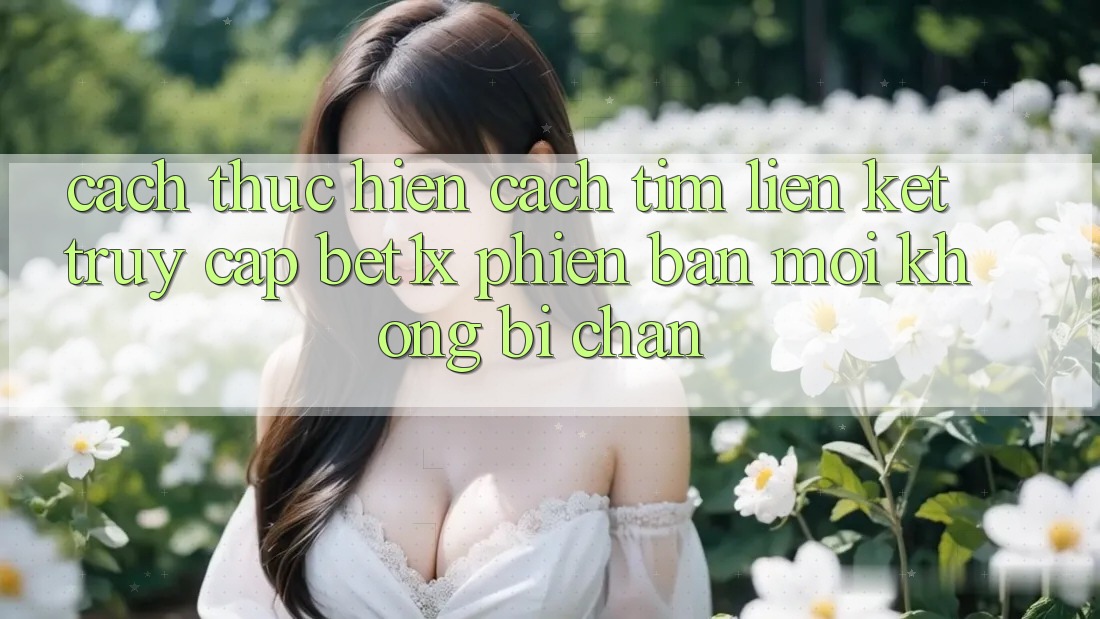 Cách thực hiện Cách Tìm Liên kết Truy Cập bet1x Phiên bản mới Không Bị Chặn