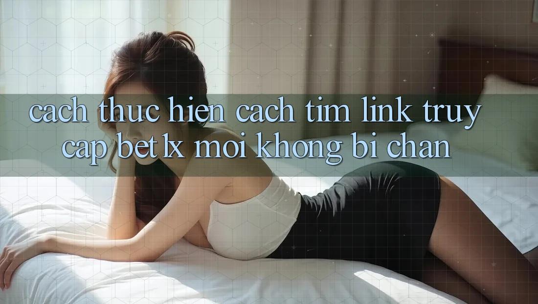 Cách thực hiện Cách Tìm Link Truy Cập bet1x Mới Không Bị Chặn Cách thực hiện Cách Tìm Link Truy Cập bet1x Mới Không Bị Chặn