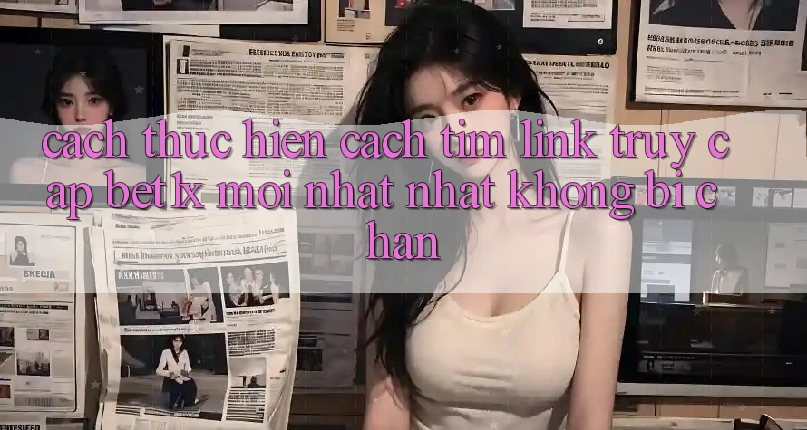 Cách thực hiện Cách Tìm Link Truy Cập bet1x Mới nhất Nhất Không Bị Chặn