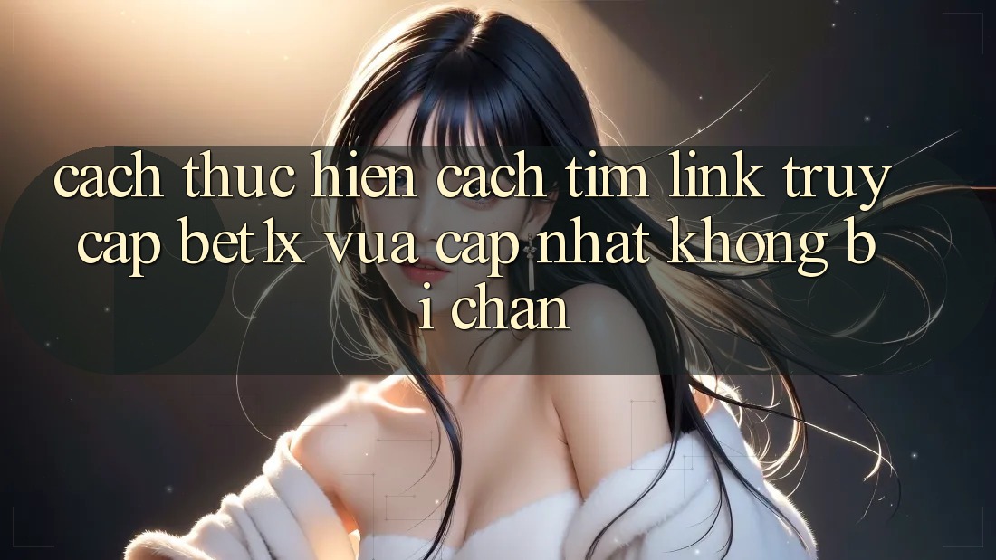 Cách thực hiện Cách Tìm Link Truy Cập bet1x Vừa cập nhật Không Bị Chặn