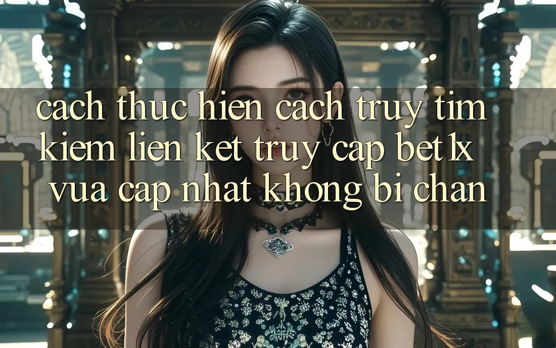 Cách thực hiện Cách Truy tìm kiếm Liên kết Truy Cập bet1x Vừa cập nhật Không Bị Chặn