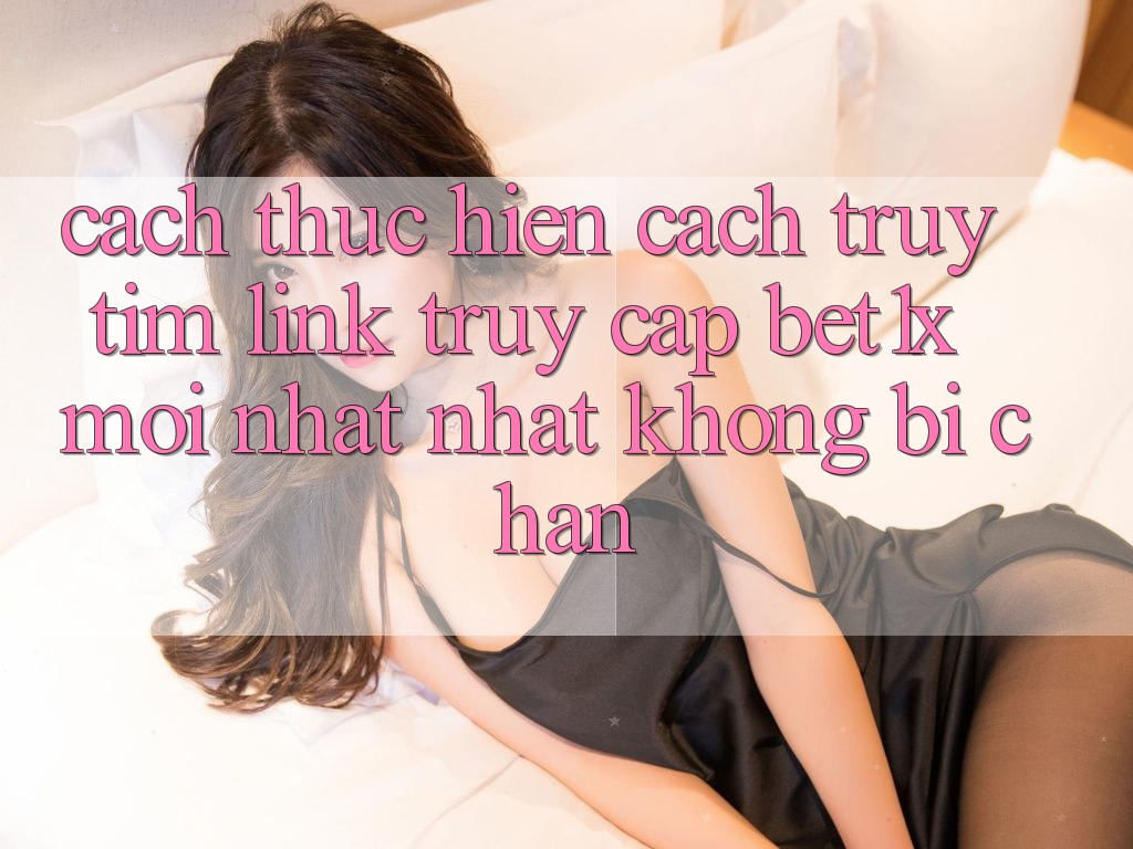 Cách thực hiện Cách Truy tìm Link Truy Cập bet1x Mới nhất Nhất Không Bị Chặn
