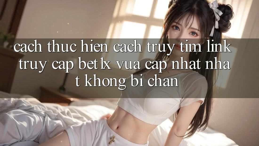 Cách thực hiện Cách Truy tìm Link Truy Cập bet1x Vừa cập nhật Nhất Không Bị Chặn Cách thực hiện Cách Truy tìm Link Truy Cập bet1x Vừa cập nhật Nhất Không Bị Chặn
