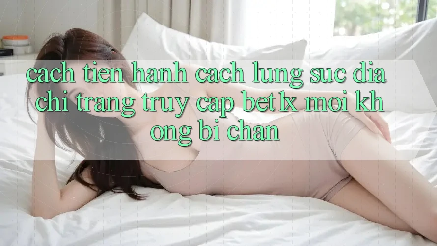 Cách tiến hành Cách Lùng sục Địa chỉ trang Truy Cập bet1x Mới Không Bị Chặn Cách tiến hành Cách Lùng sục Địa chỉ trang Truy Cập bet1x Mới Không Bị Chặn