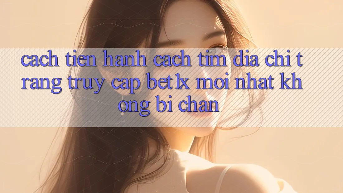Cách tiến hành Cách Tìm Địa chỉ trang Truy Cập bet1x Mới Nhất Không Bị Chặn