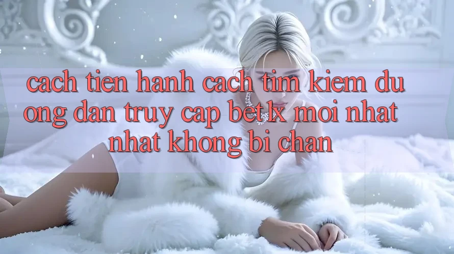 Cách tiến hành Cách Tìm kiếm Đường dẫn Truy Cập bet1x Mới nhất Nhất Không Bị Chặn