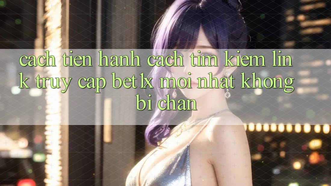 Cách tiến hành Cách Tìm kiếm Link Truy Cập bet1x Mới Nhất Không Bị Chặn