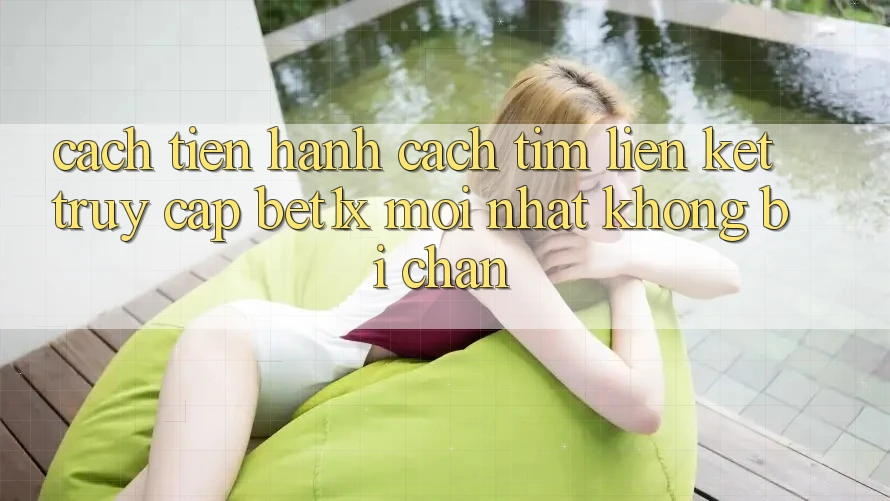 Cách tiến hành Cách Tìm Liên kết Truy Cập bet1x Mới Nhất Không Bị Chặn