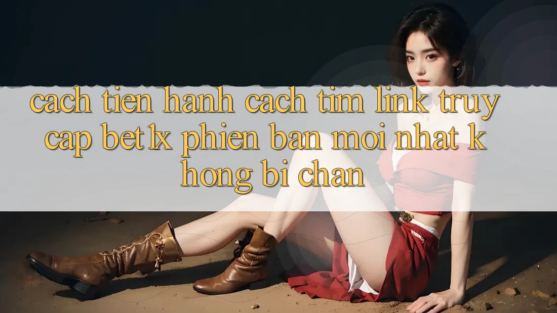Cách tiến hành Cách Tìm Link Truy Cập bet1x Phiên bản mới Nhất Không Bị Chặn Cách tiến hành Cách Tìm Link Truy Cập bet1x Phiên bản mới Nhất Không Bị Chặn