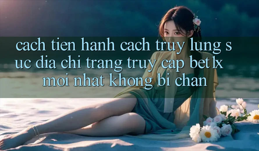 Cách tiến hành Cách Truy lùng sục Địa chỉ trang Truy Cập bet1x Mới Nhất Không Bị Chặn